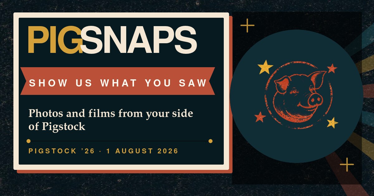 Pigsnaps: show us what you saw. Photos and films from your side of Pigstock '26.
